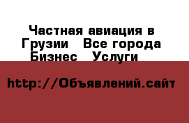 Частная авиация в Грузии - Все города Бизнес » Услуги   